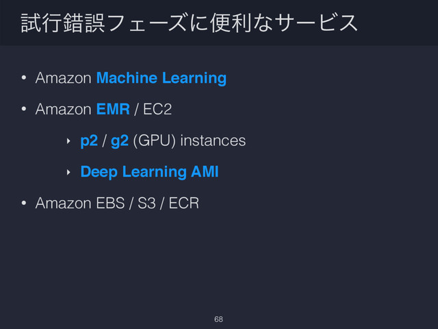 ࢼߦࡨޡϑΣʔζʹศརͳαʔϏε
• Amazon Machine Learning
• Amazon EMR / EC2
‣ p2 / g2 (GPU) instances
‣ Deep Learning AMI
• Amazon EBS / S3 / ECR
68
