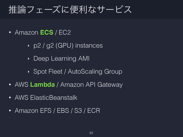 ਪ࿦ϑΣʔζʹศརͳαʔϏε
• Amazon ECS / EC2
‣ p2 / g2 (GPU) instances
‣ Deep Learning AMI
‣ Spot Fleet / AutoScaling Group
• AWS Lambda / Amazon API Gateway
• AWS ElasticBeanstalk
• Amazon EFS / EBS / S3 / ECR
82
