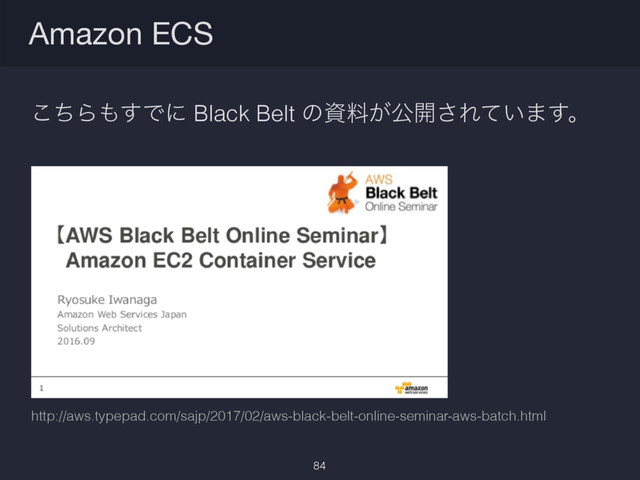 ͪ͜Β΋͢Ͱʹ Black Belt ͷࢿྉ͕ެ։͞Ε͍ͯ·͢ɻ
Amazon ECS
84
http://aws.typepad.com/sajp/2017/02/aws-black-belt-online-seminar-aws-batch.html
