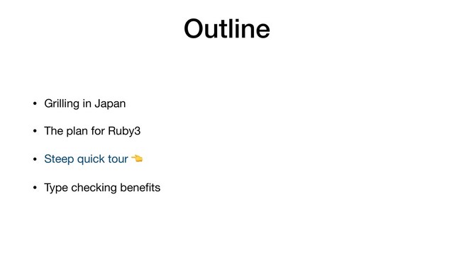 Outline
• Grilling in Japan

• The plan for Ruby3

• Steep quick tour 

• Type checking beneﬁts
