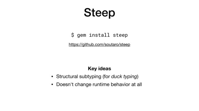 Steep
Key ideas
• Structural subtyping (for duck typing)

• Doesn't change runtime behavior at all
$ gem install steep
https://github.com/soutaro/steep
