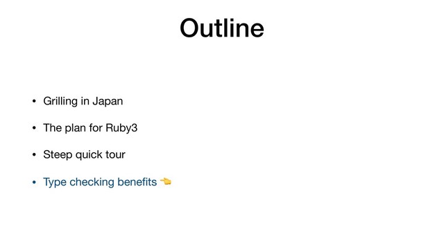 Outline
• Grilling in Japan

• The plan for Ruby3

• Steep quick tour

• Type checking beneﬁts 

