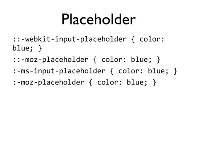 ::8webkit8input8placeholder'{'color:'
blue;'}
::8moz8placeholder'{'color:'blue;'}
:8ms8input8placeholder'{'color:'blue;'}
:8moz8placeholder'{'color:'blue;'}
Placeholder
