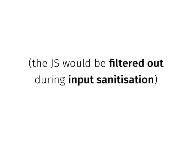 (the JS would be filtered out
during input sanitisation)
