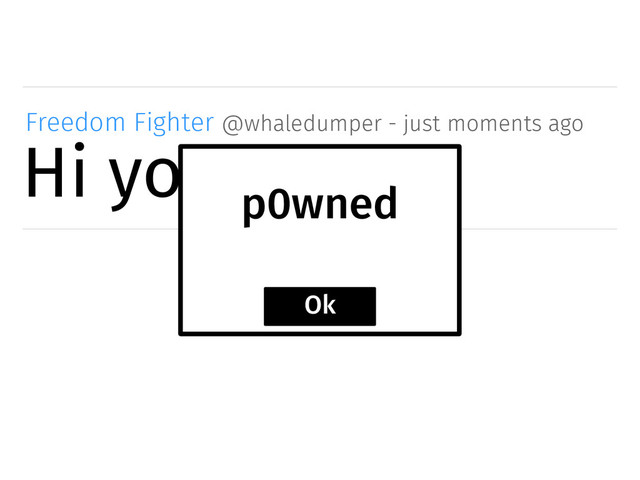 Hi you!
Freedom Fighter @whaledumper - just moments ago
p0wned
Ok

