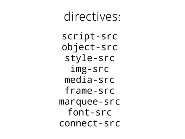 directives:
script-src
object-src
style-src
img-src
media-src
frame-src
marquee-src
font-src
connect-src
