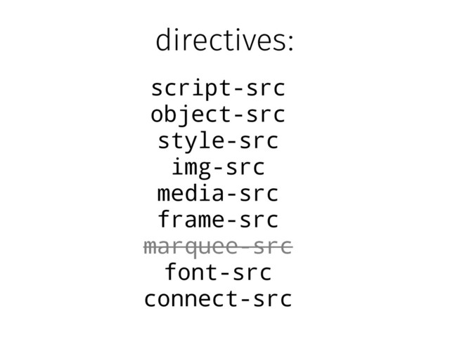 directives:
script-src
object-src
style-src
img-src
media-src
frame-src
marquee-src
font-src
connect-src
