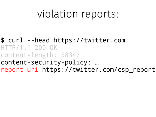 $ curl --head https://twitter.com
HTTP/1.1 200 OK
content-length: 58347
content-security-policy: …
report-uri https://twitter.com/csp_report
violation reports:
