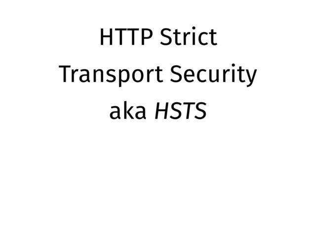 HTTP Strict
Transport Security
aka HSTS

