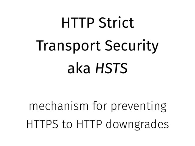 HTTP Strict
Transport Security
aka HSTS
mechanism for preventing
HTTPS to HTTP downgrades
