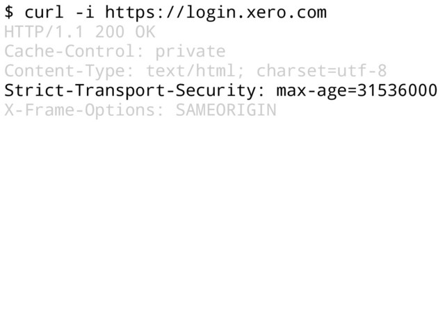 $ curl -i https://login.xero.com
HTTP/1.1 200 OK
Cache-Control: private
Content-Type: text/html; charset=utf-8
Strict-Transport-Security: max-age=31536000
X-Frame-Options: SAMEORIGIN
