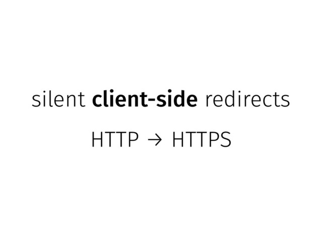 silent client-side redirects
HTTP → HTTPS
