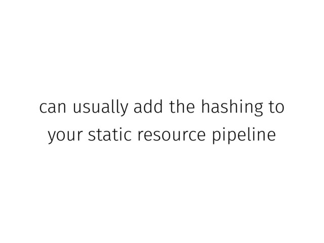 can usually add the hashing to
your static resource pipeline

