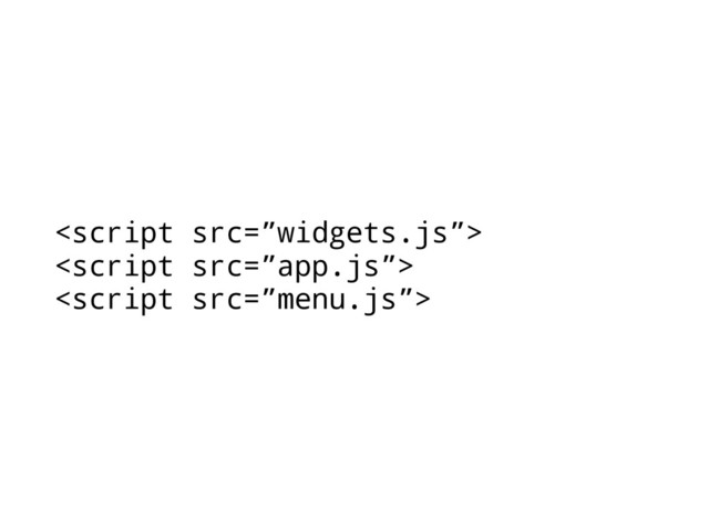 
<script src=”app.js”>
<script src=”menu.js”>
