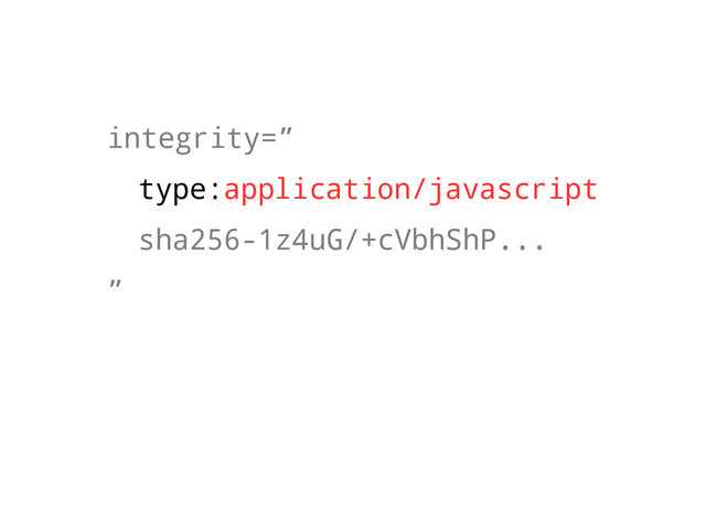 integrity=”
type:application/javascript
sha256-1z4uG/+cVbhShP...
”
