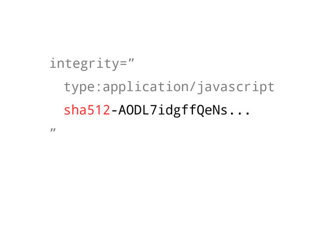 integrity=”
type:application/javascript
sha512-AODL7idgffQeNs...
”
