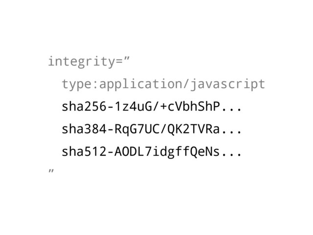 integrity=”
type:application/javascript
sha256-1z4uG/+cVbhShP...
sha384-RqG7UC/QK2TVRa...
sha512-AODL7idgffQeNs...
”
