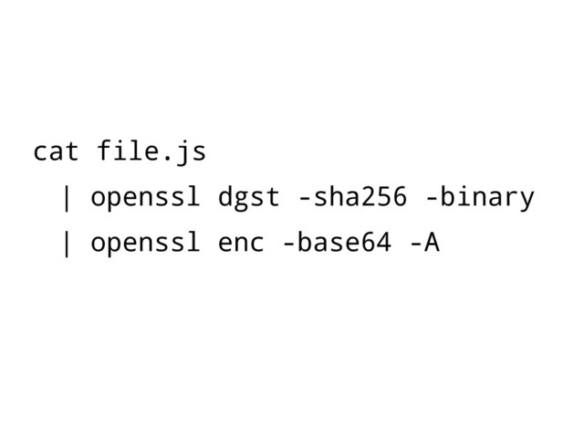 cat file.js
| openssl dgst -sha256 -binary
| openssl enc -base64 -A

