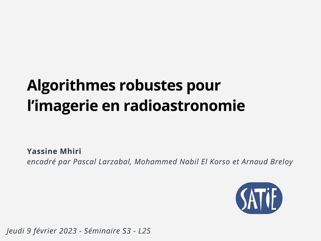 Algorithmes robustes pour
l’imagerie en radioastronomie
Yassine Mhiri 

encadré par Pascal Larzabal, Mohammed Nabil El Korso et Arnaud Breloy
Jeudi 9 février 2023 - Séminaire S3 - L2S
