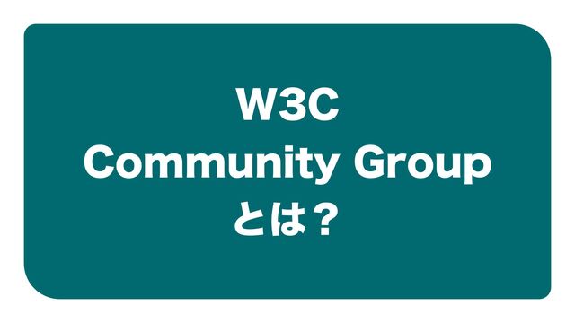 W3C

Community Group

とは？
