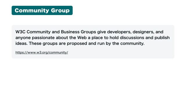 Community Group
W3C Community and Business Groups give developers, designers, and
anyone passionate about the Web a place to hold discussions and publish
ideas. These groups are proposed and run by the community.
https://www.w3.org/community/
