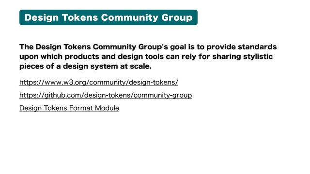Design Tokens Community Group
The Design Tokens Community Group's goal is to provide standards
upon which products and design tools can rely for sharing stylistic
pieces of a design system at scale.
https://www.w3.org/community/design-tokens/

https://github.com/design-tokens/community-group

Design Tokens Format Module
