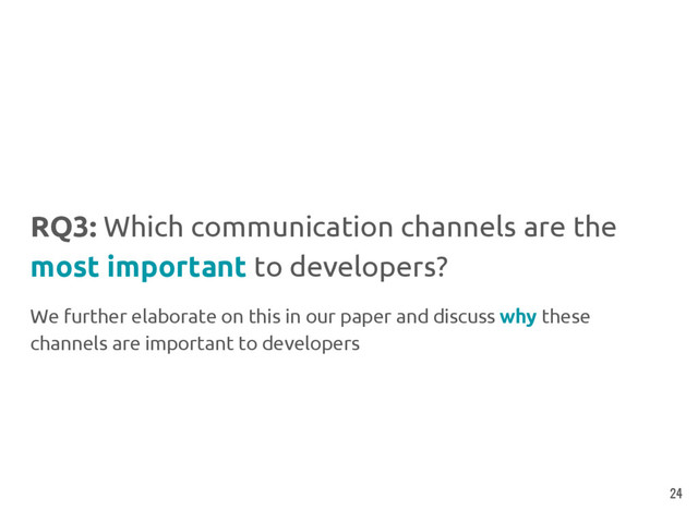 RQ3: Which communication channels are the
most important to developers?
We further elaborate on this in our paper and discuss why these
channels are important to developers
24
