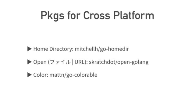 Pkgs for Cross Platform
ば Home Directory: mitchellh/go-homedir
ば Open ( | URL): skratchdot/open-golang
ば Color: mattn/go-colorable
