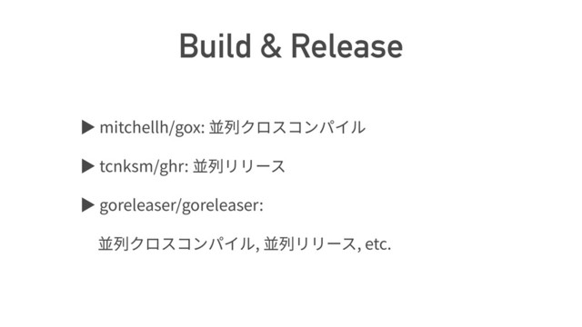 Build & Release
ば mitchellh/gox:
ば tcnksm/ghr:
ば goreleaser/goreleaser:
, , etc.

