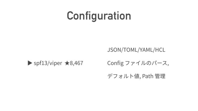 Configuration
ば spf13/viper 8,467
JSON/TOML/YAML/HCL
Con g ,
, Path
