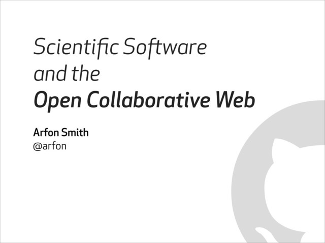 Scientiﬁc Software
and the
Open Collaborative Web
Arfon Smith
@arfon
