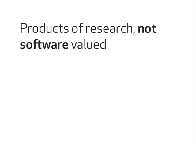Products of research, not
software valued
