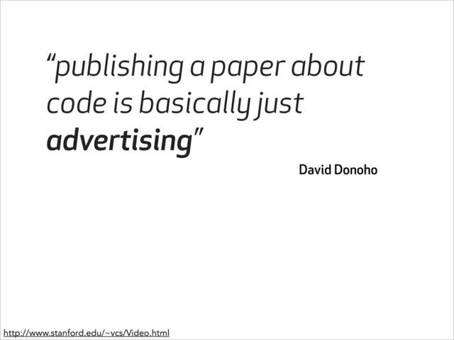 “publishing a paper about
code is basically just
advertising”
David Donoho
http://www.stanford.edu/~vcs/Video.html

