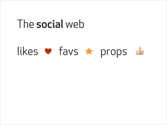 The social web
⋆
♥
likes props
favs
