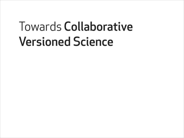Towards Collaborative
Versioned Science
