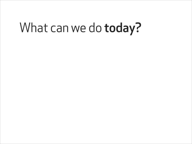 What can we do today?
