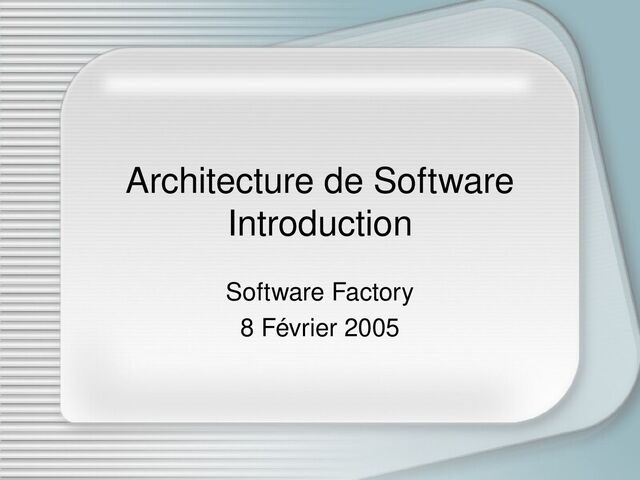 Architecture de Software
Introduction
Software Factory
8 Février 2005
