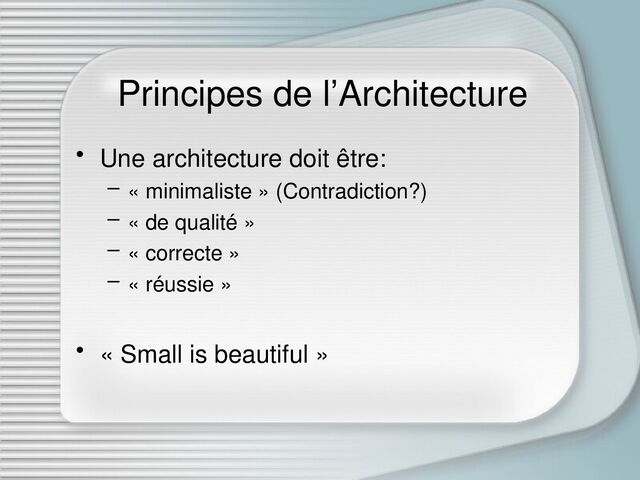 Principes de l’Architecture
• Une architecture doit être:
– « minimaliste » (Contradiction?)
– « de qualité »
– « correcte »
– « réussie »
• « Small is beautiful »
