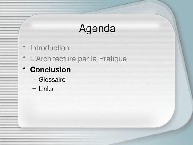 Agenda
• Introduction
• L’Architecture par la Pratique
• Conclusion
– Glossaire
– Links
