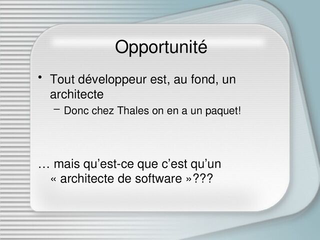 Opportunité
• Tout développeur est, au fond, un
architecte
– Donc chez Thales on en a un paquet!
… mais qu’est-ce que c’est qu’un
« architecte de software »???
