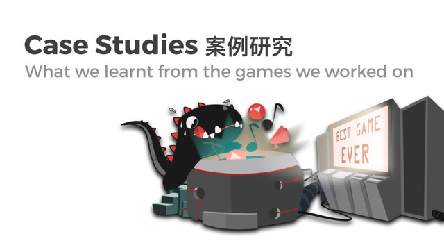 Case Studies ໜֺᎸᑪ
What we learnt from the games we worked on
