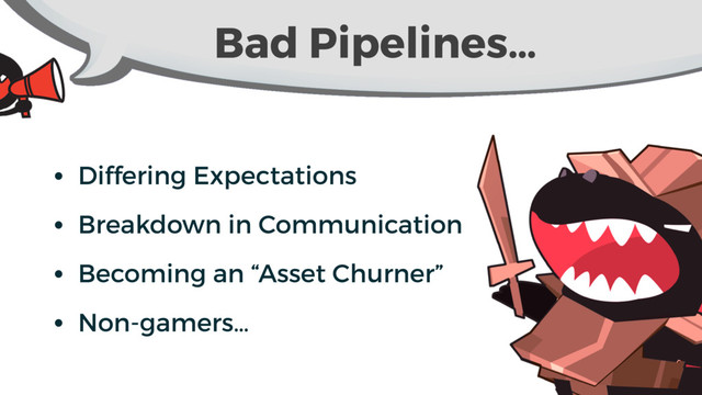 Bad Pipelines…
• Differing Expectations
• Breakdown in Communication
• Becoming an “Asset Churner”
• Non-gamers…
