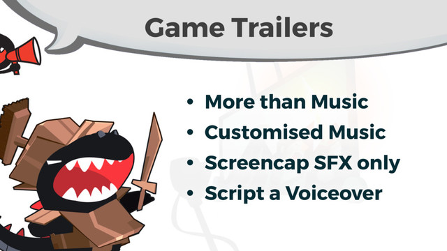 Game Trailers
• More than Music
• Customised Music
• Screencap SFX only
• Script a Voiceover
