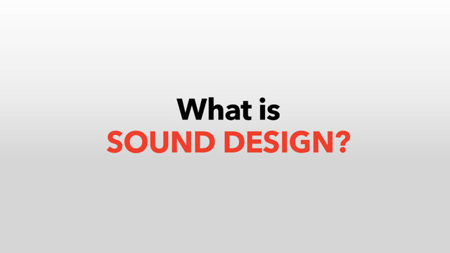 What is
SOUND DESIGN?
