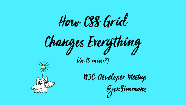 How CSS Grid
Changes Everything
(in 15 mins?)
W3C Developer Meetup
@jenSimmons

