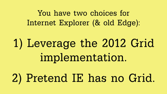 You have two choices for  
Internet Explorer (& old Edge):
1) Leverage the 2012 Grid
implementation.
2) Pretend IE has no Grid.
