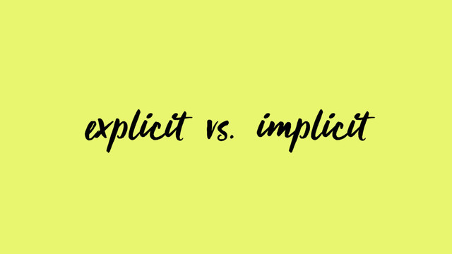 explicit vs. implicit
