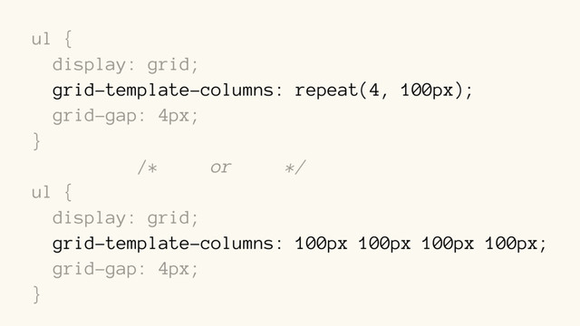 ul {
display: grid;
grid-template-columns: repeat(4, 100px);
grid-gap: 4px;
}
/* or */
ul {
display: grid;
grid-template-columns: 100px 100px 100px 100px;
grid-gap: 4px;
}
