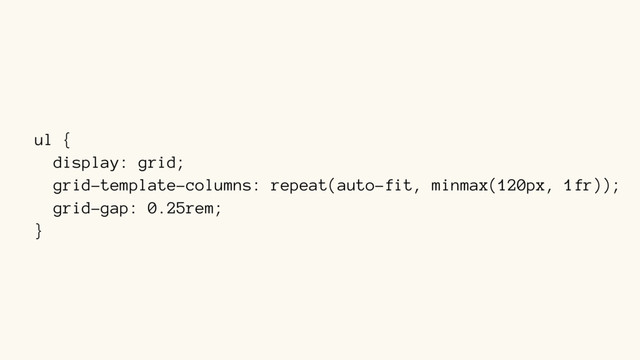 ul {
display: grid;
grid-template-columns: repeat(auto-fit, minmax(120px, 1fr));
grid-gap: 0.25rem;
}
