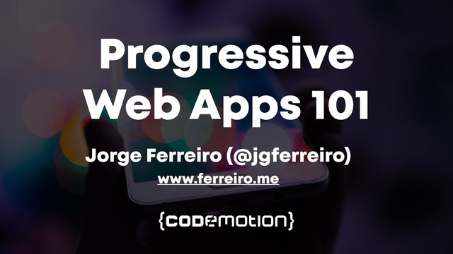 Progressive
Web Apps 101
Jorge Ferreiro (@jgferreiro)
www.ferreiro.me
